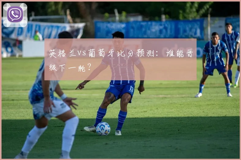 英格兰vs葡萄牙比分预测：谁能晋级下一轮？