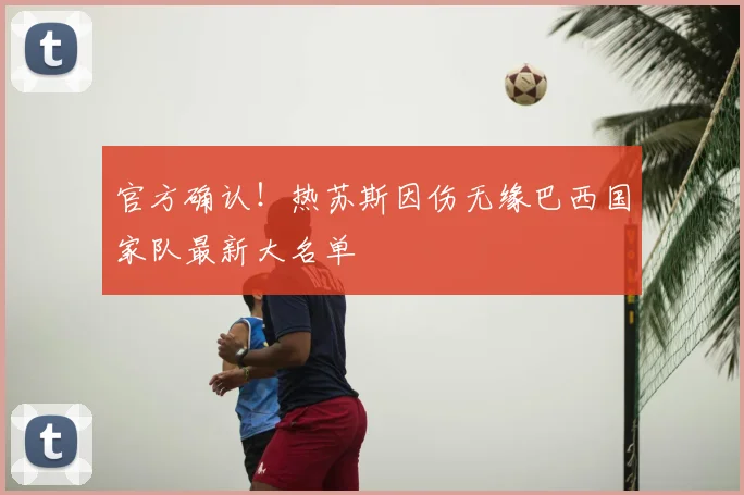 官方确认！热苏斯因伤无缘巴西国家队最新大名单
