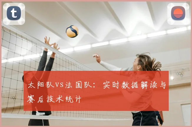 太阳队vs法国队：实时数据解读与赛后技术统计
