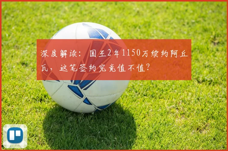 深度解读：国王2年1150万续约阿丘瓦，这笔签约究竟值不值？