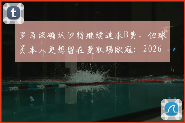 罗马诺确认沙特继续追求B费，但球员本人更想留在曼联踢欧冠：2026赛季最新转会进展与分析