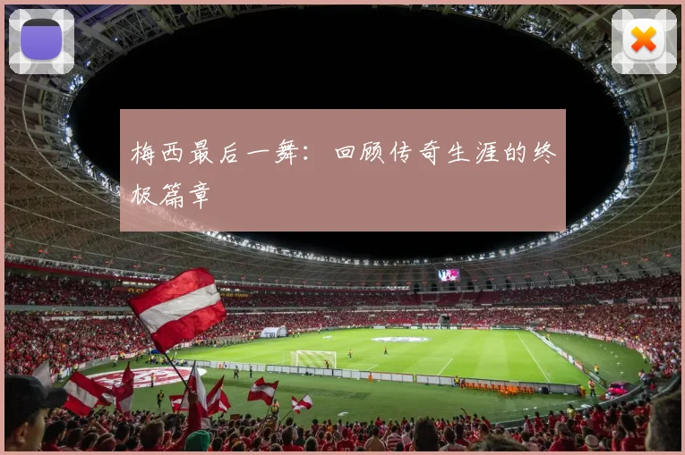 梅西最后一舞：回顾传奇生涯的终极篇章
