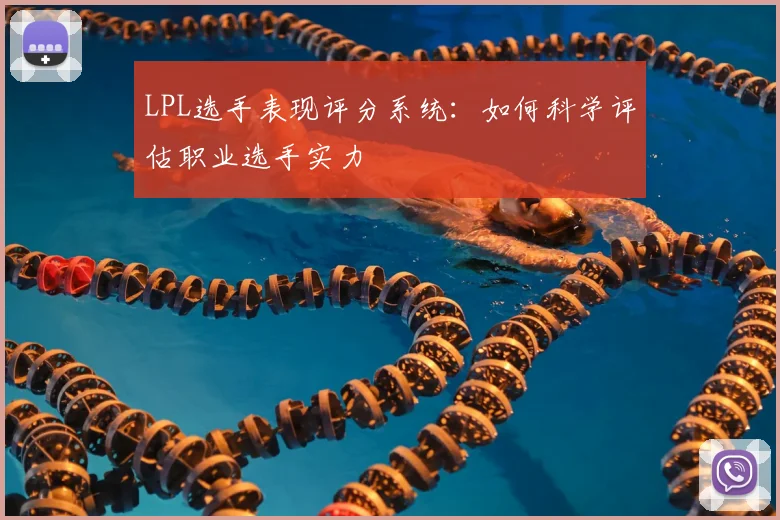 LPL选手表现评分系统：如何科学评估职业选手实力