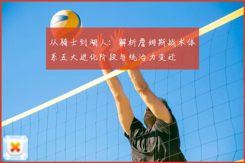 从骑士到湖人：解析詹姆斯战术体系五大进化阶段与统治力变迁