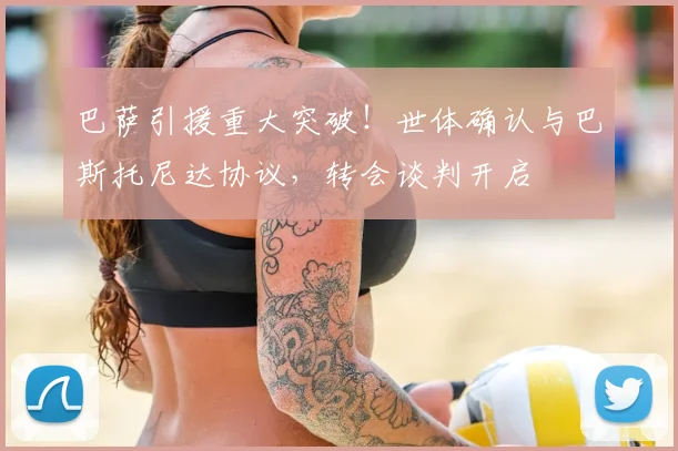 巴萨引援重大突破！世体确认与巴斯托尼达协议，转会谈判开启