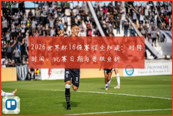 2026世界杯16强赛程全知道：对阵时间、比赛日期与晋级分析