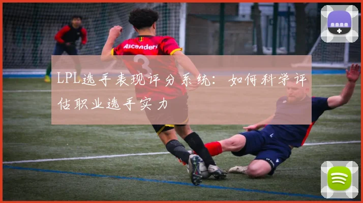 LPL选手表现评分系统：如何科学评估职业选手实力