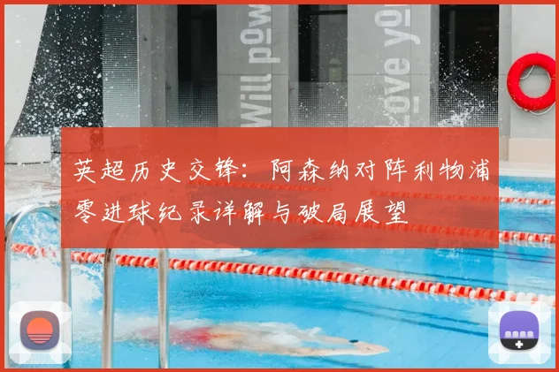 英超历史交锋：阿森纳对阵利物浦零进球纪录详解与破局展望