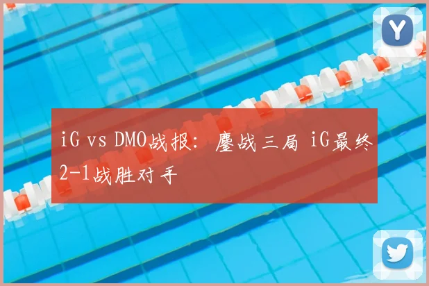 iG vs DMO战报：鏖战三局 iG最终2-1战胜对手